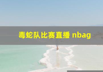 毒蛇队比赛直播 nbag